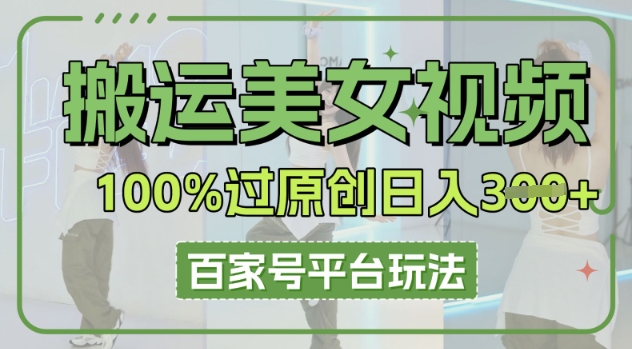 搬运美女视频100%过原创大揭秘，百家号平台玩法，轻松日入3张(可矩阵)-轻创掘金社