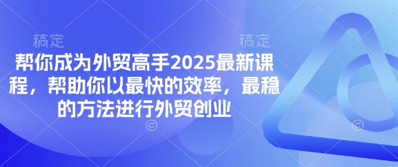 帮你成为外贸高手2025最新课程，帮助你以最快的效率，最稳的方法进行外贸创业-轻创掘金社