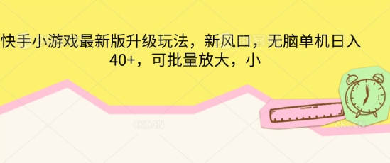 快手小游戏最新版升级玩法，新风口，无脑单机日入40+，可批量放大-轻创掘金社