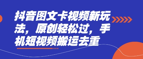 抖音图文卡视频新玩法，原创轻松过，手机短视频搬运去重-轻创掘金社