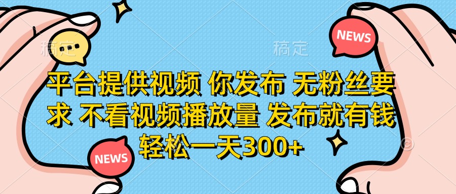 （14317期）平台提供视频 你发布 无粉丝要求 不看视频播放量 发布就有钱 轻松一天300+-轻创掘金社