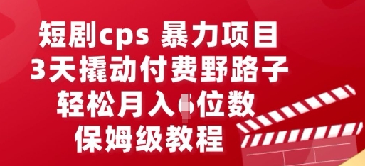 短剧cps暴力项目，3天撬动付费野路子，有人偷偷月入五位数，保姆级教程-轻创掘金社