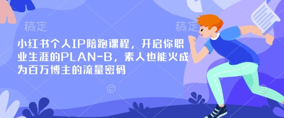 小红书个人IP陪跑课程，开启你职业生涯的PLAN-B，素人也能火成为百万博主的流量密码-轻创掘金社