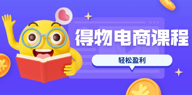 （14146期）得物电商课程合集，选品、优化、定价全攻略，7天SOP单品爆红，轻松盈利-轻创掘金社