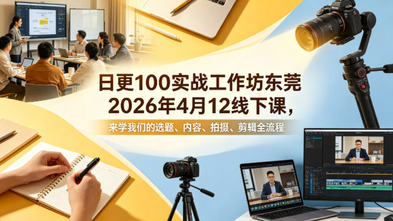 日更100实条‬战工作坊东莞2026年4月12线下课，来学我们的选题、内容、拍摄、剪辑全流程-轻创掘金社
