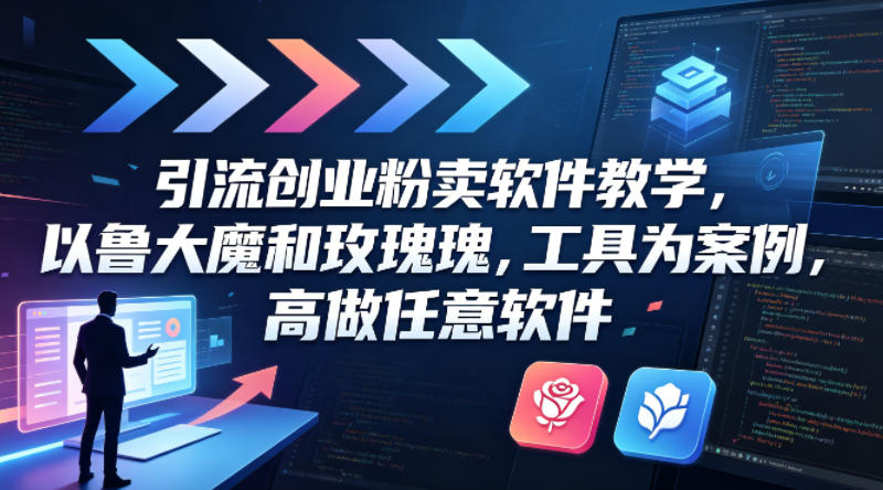 引流创业粉卖软件教学，以鲁大魔和玫瑰工具为案例，可做任意软件-轻创掘金社