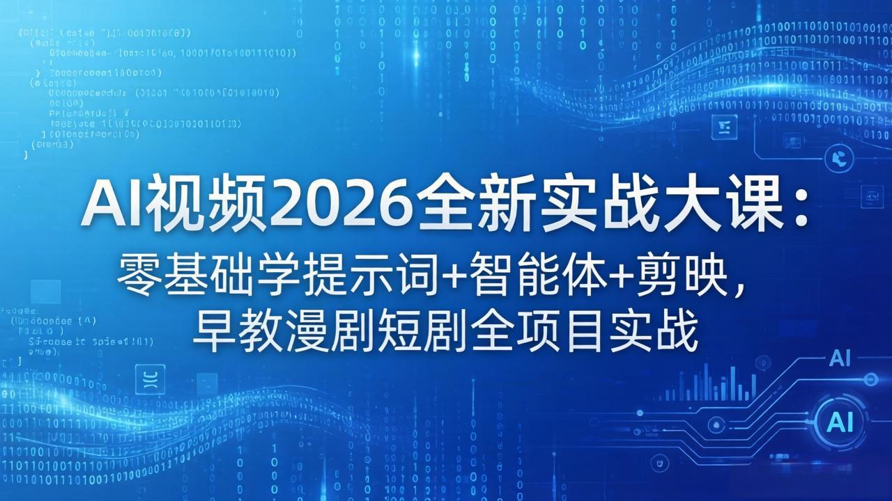 AI视频2026全新实战大课：零基础学提示词+智能体+剪映，早教漫剧短剧全项目实战-轻创掘金社