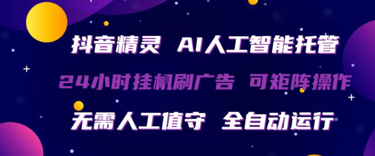 抖音精灵AI人工智能托管，24小时全自动刷广告，无需人工值守，可矩阵操作【揭秘】-轻创掘金社
