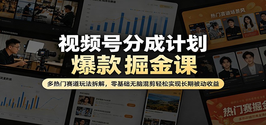视频号分成计划爆款掘金课：多热门赛道玩法拆解，零基础无脑混剪轻松实现长期被动收益-轻创掘金社