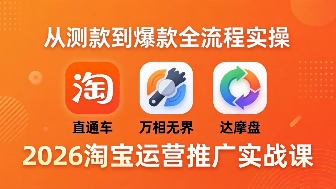 2026淘宝运营推广实战课-更新4月20：直通车 + 万相无界 + 达摩盘，从测款到爆款全流程实操-轻创掘金社