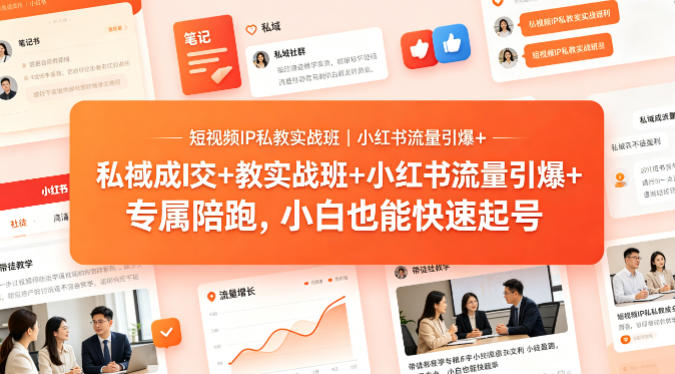 短视频IP私教实战班｜小红书流量引爆+私域成交+带徒盈利，专属陪跑，小白也能快速起号-轻创掘金社