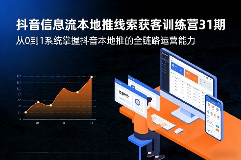 抖音信息流本地推线索获客训练营31期，从0到1系统掌握抖音本地推的全链路运营能力(更新0421)-轻创掘金社
