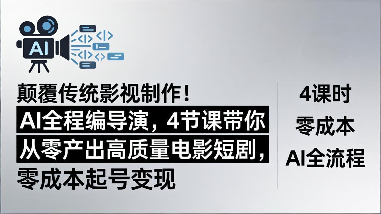 颠覆传统影视制作！AI全程编导演，4节课带你从零产出高质量电影短剧，零成本起号变现-轻创掘金社