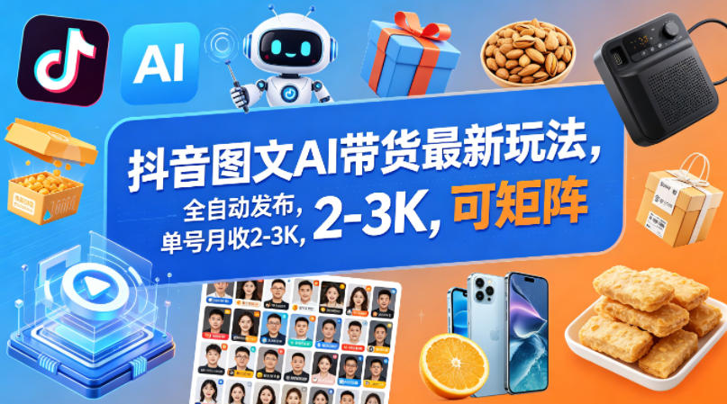 抖音图文AI带货最新玩法，全自动发布，单号月收2-3K，可矩阵-轻创掘金社