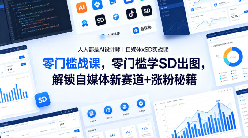 人人都是AI设计师｜自媒体xSD实战课，零门槛学SD出图，解锁自媒体新赛道+涨粉秘籍-轻创掘金社