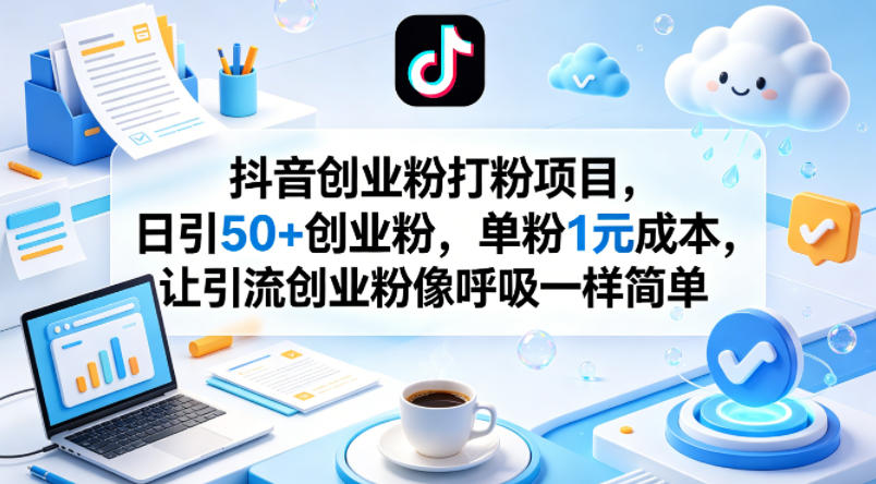 抖音创业粉打粉项目，日引50+创业粉，单粉1元成本，让引流创业粉像呼吸一样简单-轻创掘金社