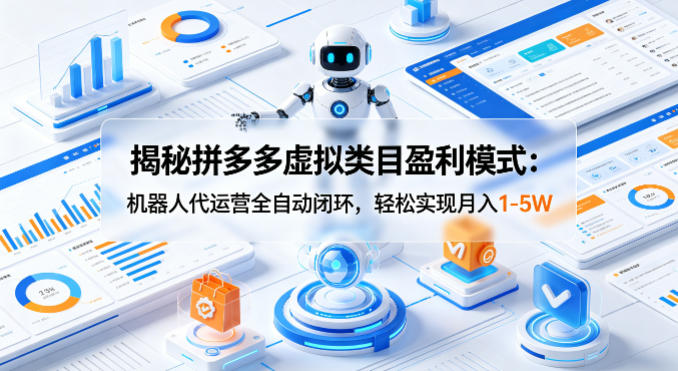揭秘拼多多虚拟类目盈利模式：机器人代运营全自动闭环，轻松实现月入1-5W-轻创掘金社
