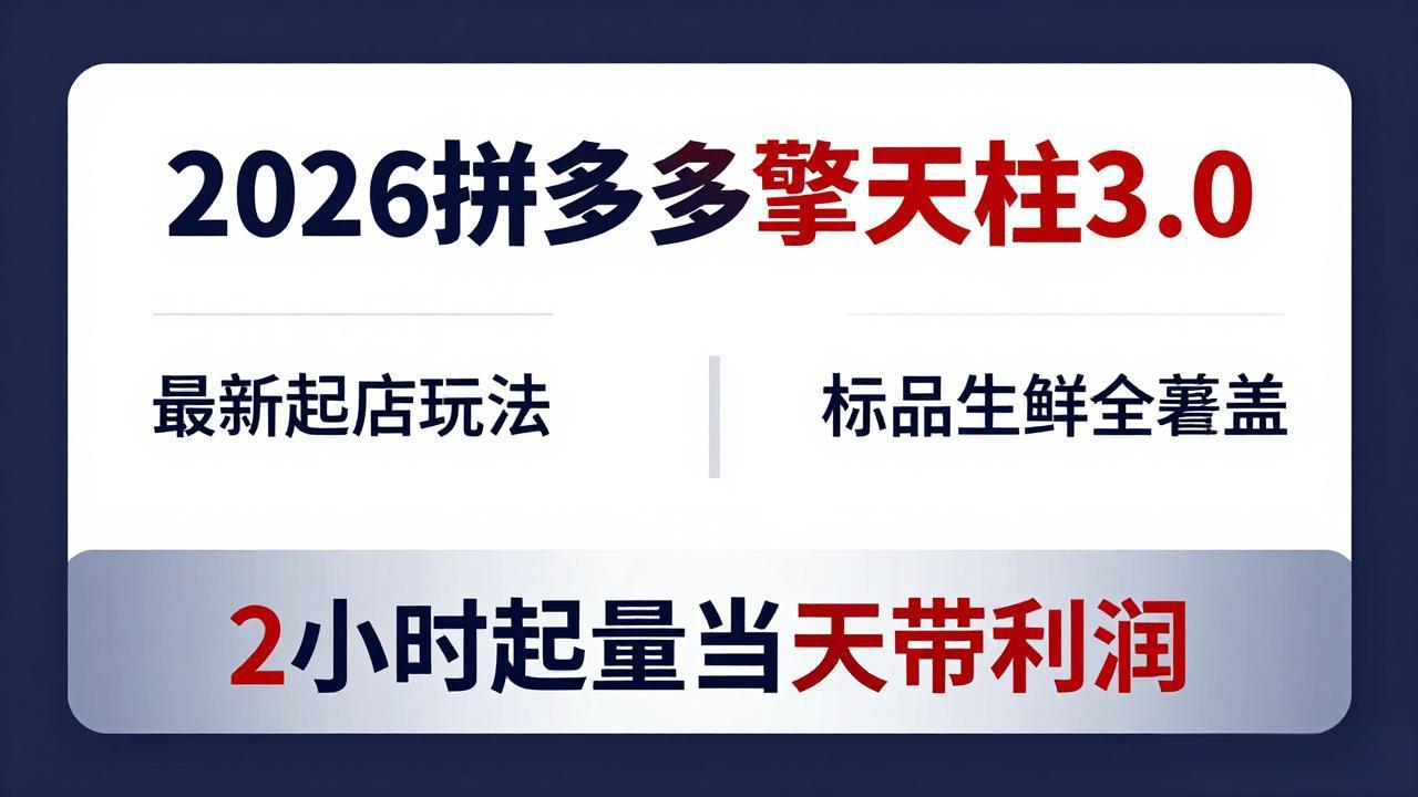 2026拼多多擎天柱 3.0-更新4月20：最新起店玩法，标品生鲜全覆盖，2小时起量当天带利润-轻创掘金社