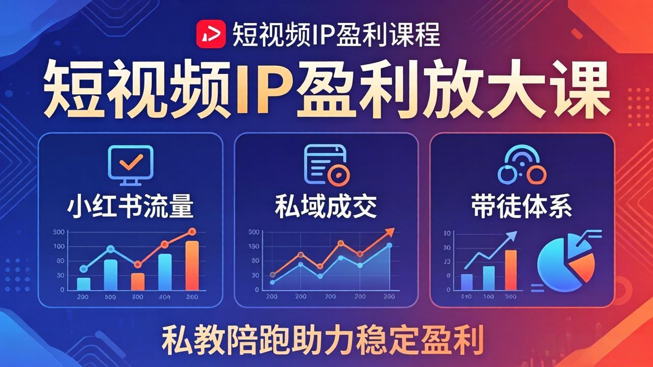 短视频IP盈利放大课：小红书流量+私域成交+带徒体系，私教陪跑助力稳定盈利-轻创掘金社