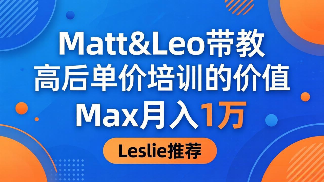 为啥都夸这高客单价培训？Matt&Leo 带教，Max 月入 1 万、Leslie 说最值！-轻创掘金社