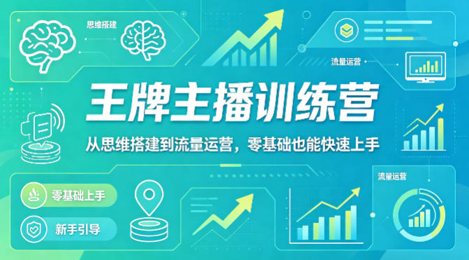 抖音王牌主播训练营，从思维搭建到流量运营，零基础也能快速上手-轻创掘金社