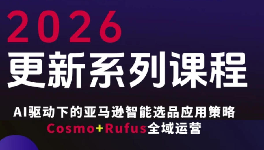 跨境亚马逊FBA系统课程，AI驱动下的亚马逊智能选品应用策略Cosmo+Rufus全域运营(更新26年4月)-轻创掘金社