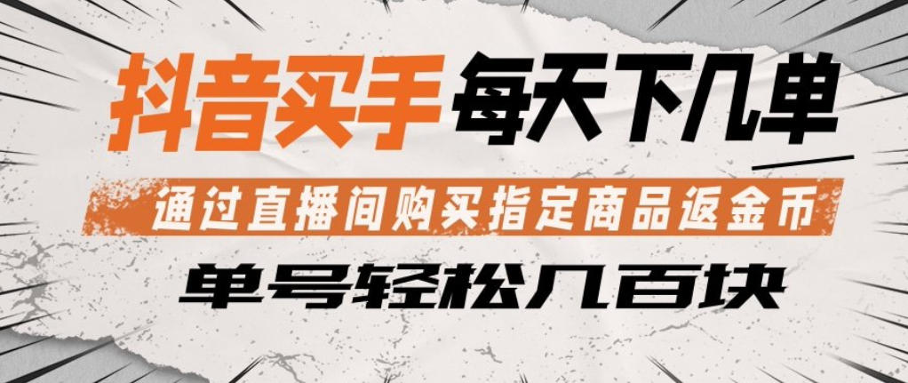 抖音买手通过直播间购买指定商品返金币，每天几单，轻松日入几张【揭秘】-轻创掘金社