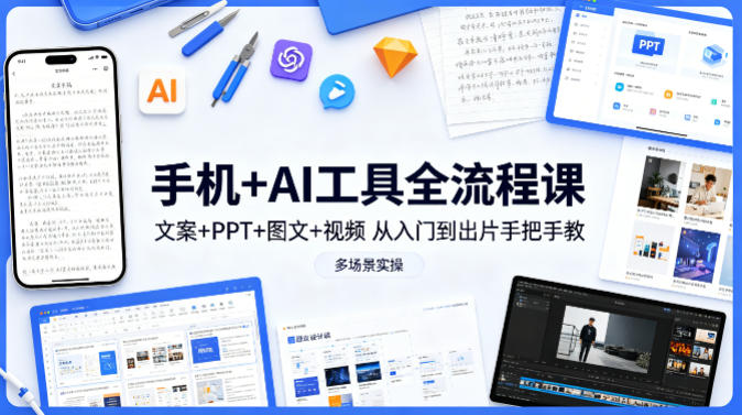 手机+AI工具全流程课，文案+PPT+图文+视频，从入门到出片手把手教，多场景实操(更新)-轻创掘金社