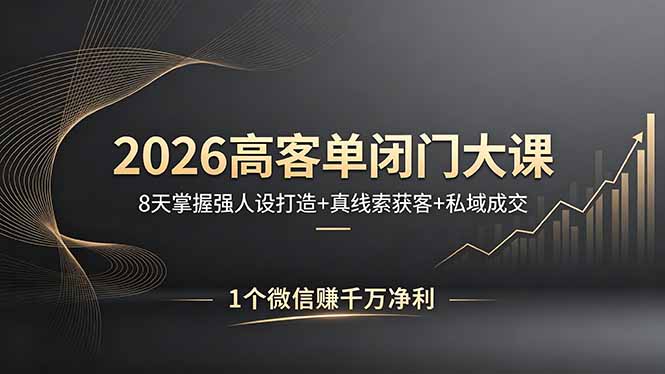 2026高客单闭门大课，8 天掌握强人设打造 + 真线索获客 + 私域成交，1 个微信赚千万净利-轻创掘金社