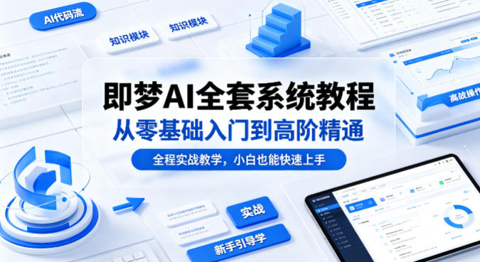 即梦AI全套系统教程，从零基础入门到高阶精通，全程实战教学，小白也能快速上手-轻创掘金社