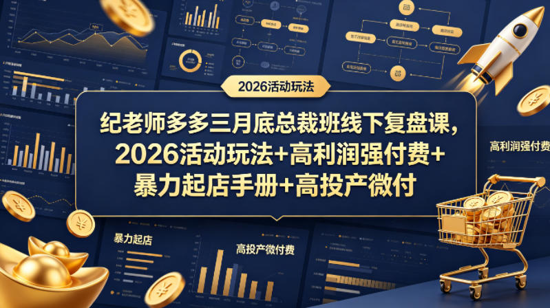 纪老师多多三月底总裁班线下复盘课，2026活动玩法+高利润强付费+暴力起店手册+高投产微付费-轻创掘金社