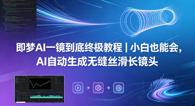 即梦AI一镜到底终极教程｜小白也能会，AI自动生成无缝丝滑长镜头