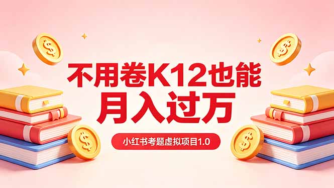 黄岛主小红书考题虚拟项目1.0：不用卷K12也能月入过万(价值2988的课程-轻创掘金社