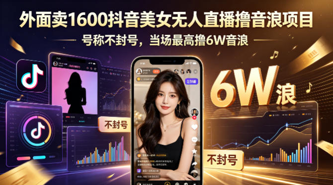 外面卖1600抖音美女无人直播撸音浪项目，号称不封号，当场最高撸6W音浪！【附详细教程】-轻创掘金社