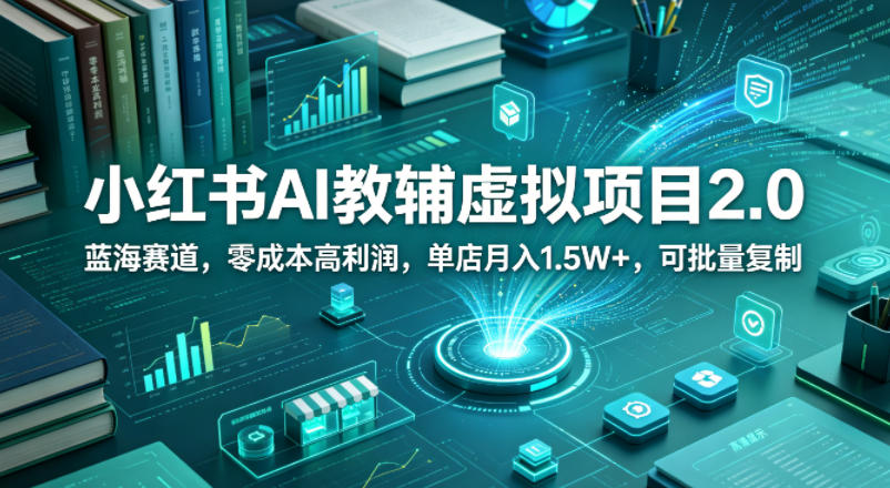 小红书AI教辅虚拟项目2.0，蓝海赛道，零成本高利润，单店月入1.5W+，可批量复制-轻创掘金社