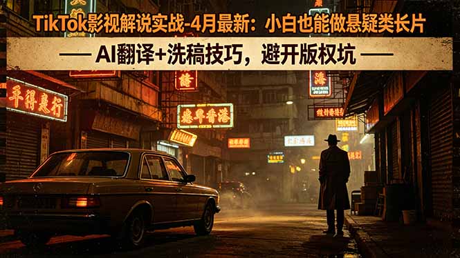 TikTok影视解说实战-4月最新：小白也能做悬疑类长片，AI翻译+洗稿技巧，避开版权坑-轻创掘金社