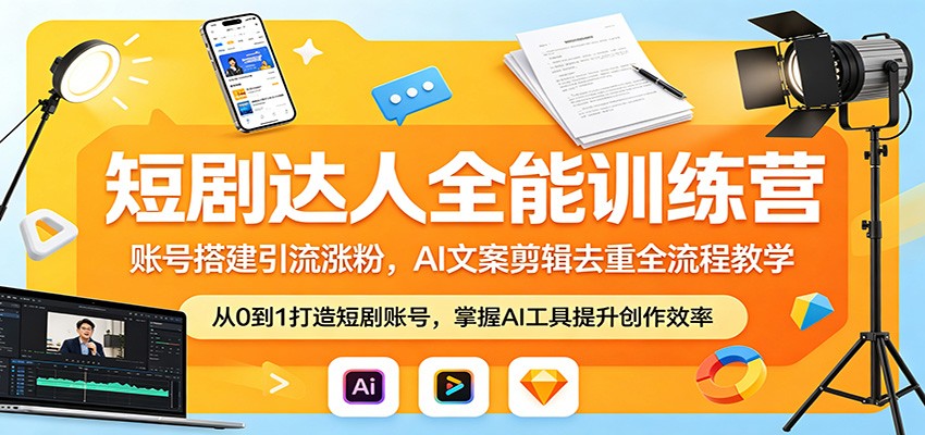 短剧达人全能训练营：账号搭建引流涨粉，AI 文案剪辑去重全流程教学-轻创掘金社