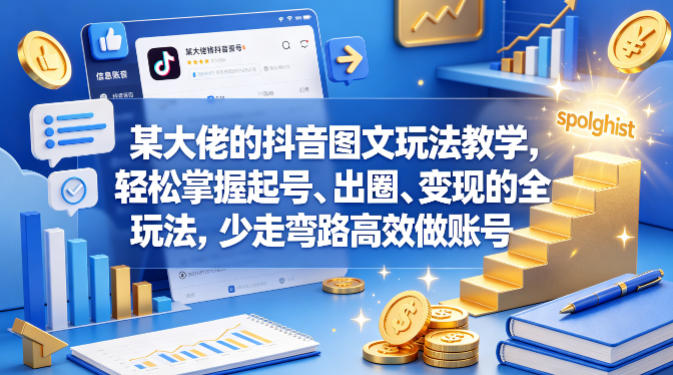 某大佬的抖音图文玩法教学，轻松掌握起号、出圈、变现的全套玩法，少走弯路高效做账号-轻创掘金社