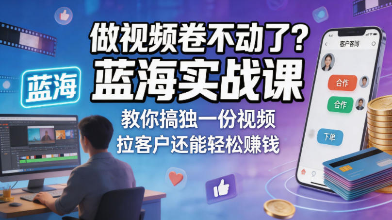 做视频卷不动了？蓝海实战课教你搞独一份视频，拉客户还能轻松賺钱！【原创双语字幕】-轻创掘金社