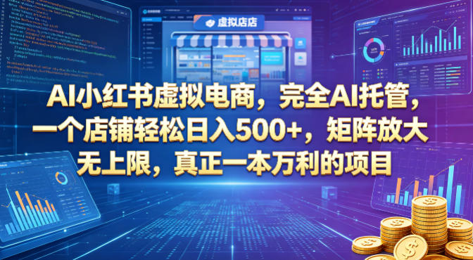AI小红书虚拟电商，完全AI托管，一个店铺轻松日入500+，矩阵放大无上限，真正一本万利的项目【揭秘】-轻创掘金社