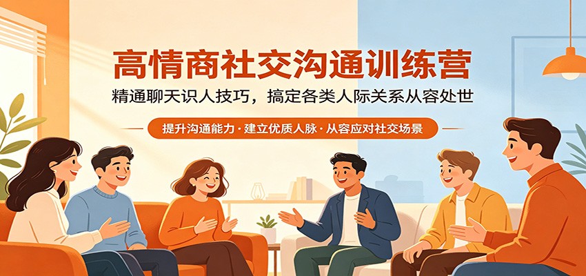 高情商社交沟通训练营：精通聊天识人技巧，搞定各类人际关系从容处世-轻创掘金社