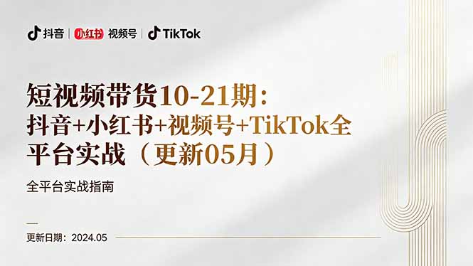 短视频带货10-21期：抖音+小红书+视频号+TikTok全平台实战(更新05月-轻创掘金社