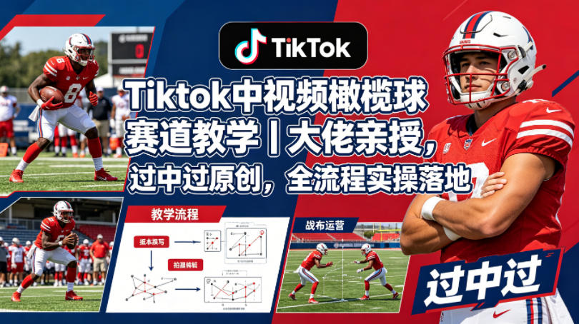 Tiktok中视频橄榄球赛道教学｜大佬亲授，过中过原创，全流程实操落地-轻创掘金社