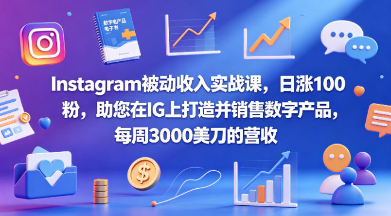 Instagram被动收入实战课，日涨100粉，助您在IG上打造并销售数字产品，每周3000美刀的营收【原创双语字幕】-轻创掘金社