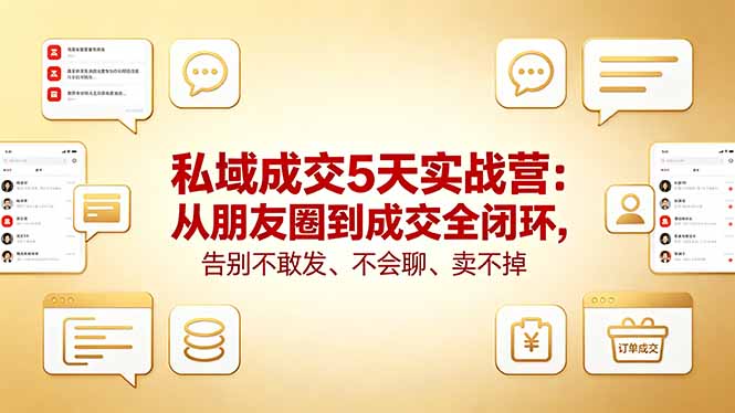 私域成交5天实战营：从朋友圈到成交全闭环，告别不敢发、不会聊、卖不掉-轻创掘金社
