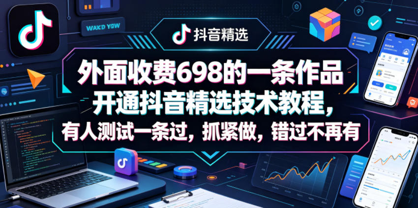 外面收费698的一条作品开通抖音精选技术教程，有人测试一条过，抓紧做，错过不再有-轻创掘金社