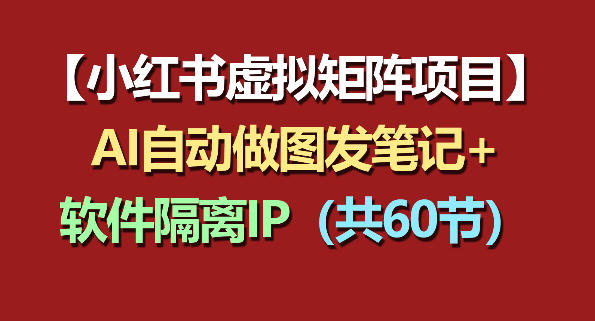 小红书虚拟矩阵项目：软件隔离IP+AI自动做图发笔记(共60节)-轻创掘金社