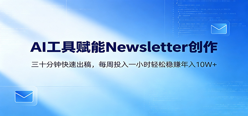 AI赋能Newsletter变现课：30分钟出内容，每周1小时年入10W+-轻创掘金社