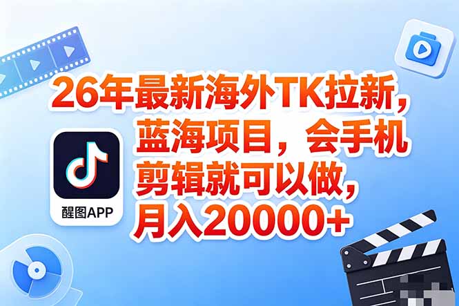 海外TK剪映拉新风口，蓝海轻创业，会手机剪辑实操稳赚月入2w+(保姆级课程-轻创掘金社