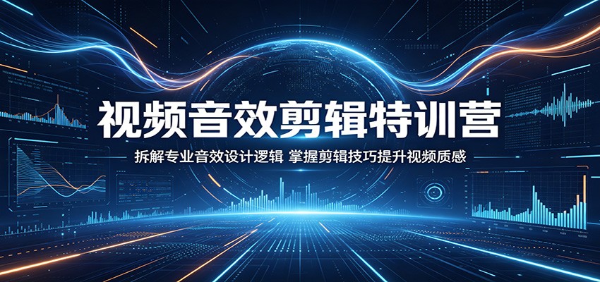 视频音效剪辑特训营：拆解专业音效设计逻辑，掌握剪辑技巧提升视频质感-轻创掘金社